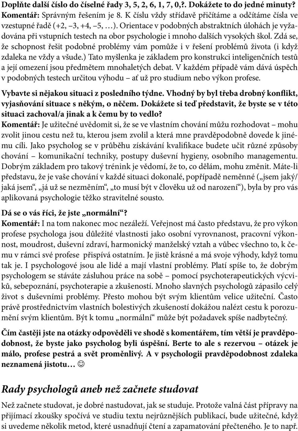 Orientace v podobných abstraktních úlohách je vyžadována při vstupních testech na obor psychologie i mnoho dalších vysokých škol.