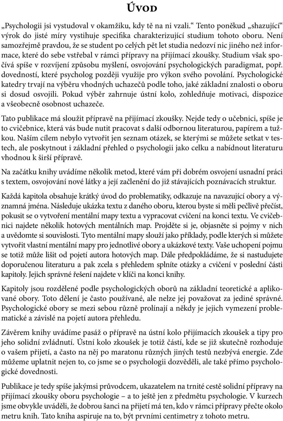 Studium však spočívá spíše v rozvíjení způsobu myšlení, osvojování psychologických paradigmat, popř. dovedností, které psycholog později využije pro výkon svého povolání.