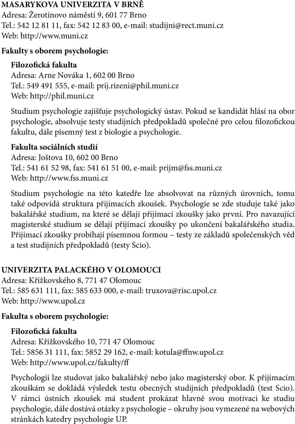 Pokud se kandidát hlásí na obor psychologie, absolvuje testy studijních předpokladů společné pro celou filozofickou fakultu, dále písemný test z biologie a psychologie.