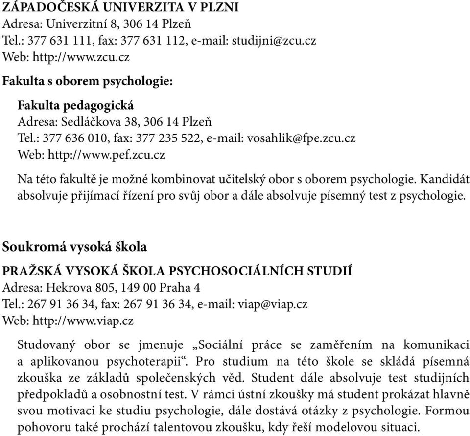 zcu.cz Na této fakultě je možné kombinovat učitelský obor s oborem psychologie. Kandidát absolvuje přijímací řízení pro svůj obor a dále absolvuje písemný test z psychologie.