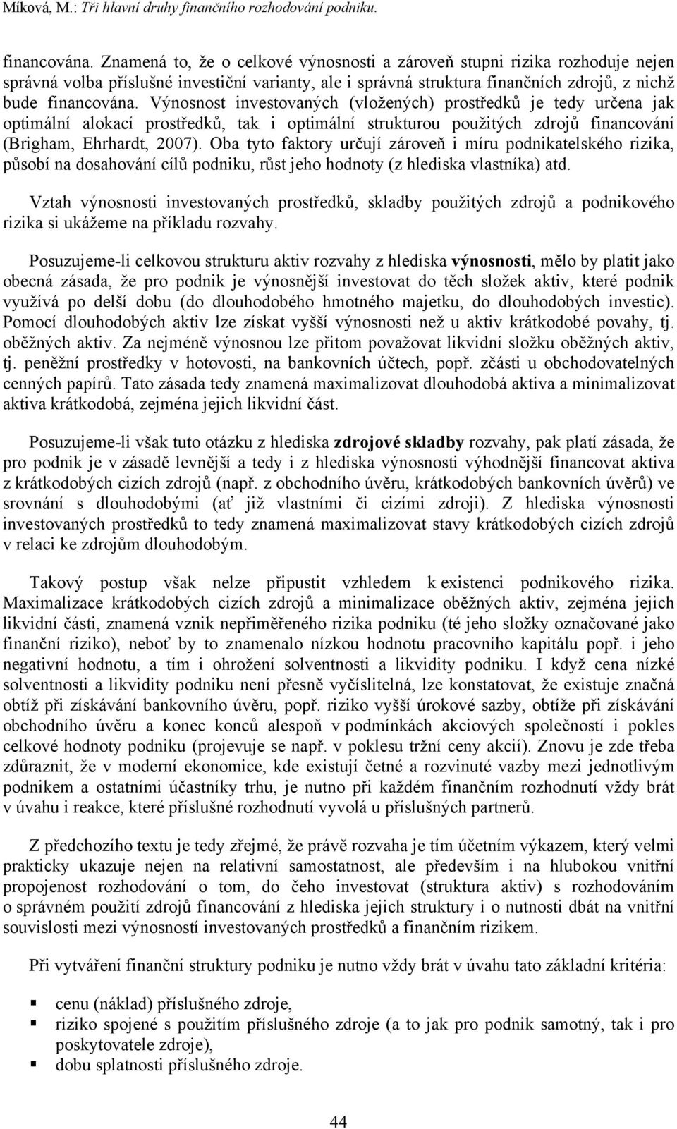 Výnosnost investovaných (vložených) prostředků je tedy určena jak optimální alokací prostředků, tak i optimální strukturou použitých zdrojů financování (Brigham, Ehrhardt, 2007).