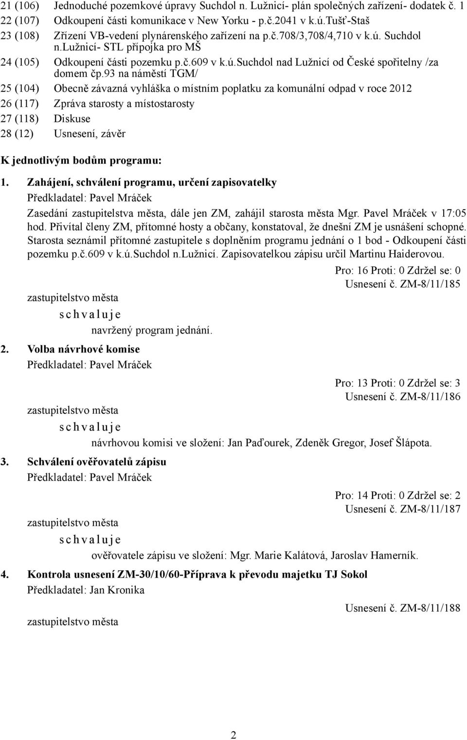 93 na náměstí TGM/ 25 (104) Obecně závazná vyhláška o místním poplatku za komunální odpad v roce 2012 26 (117) Zpráva starosty a místostarosty 27 (118) Diskuse 28 (12) Usnesení, závěr K jednotlivým