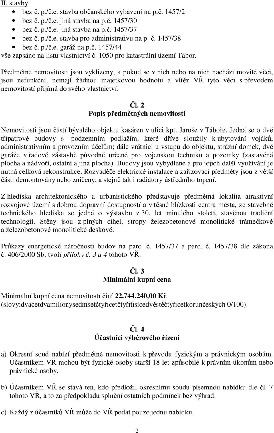 Předmětné nemovitosti jsou vyklizeny, a pokud se v nich nebo na nich nachází movité věci, jsou nefunkční, nemají žádnou majetkovou hodnotu a vítěz VŘ tyto věci s převodem nemovitostí přijímá do svého