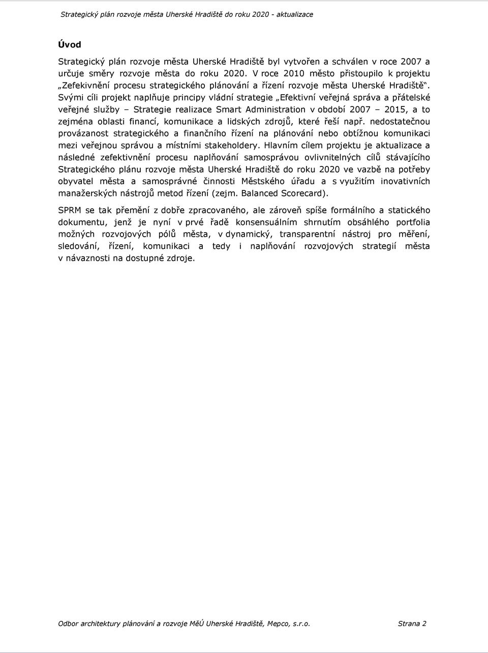 Svými cíli projekt naplňuje principy vládní strategie Efektivní veřejná správa a přátelské veřejné služby Strategie realizace Smart Administration v období 2007 2015, a to zejména oblasti financí,