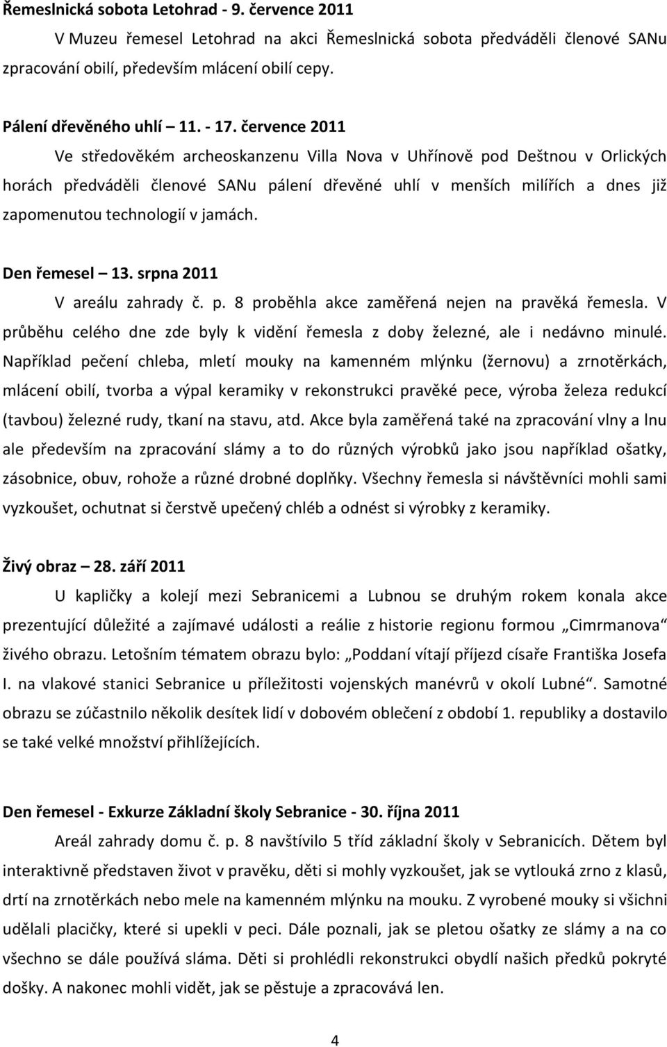 technologií v jamách. Den řemesel 13. srpna 2011 V areálu zahrady č. p. 8 proběhla akce zaměřená nejen na pravěká řemesla.