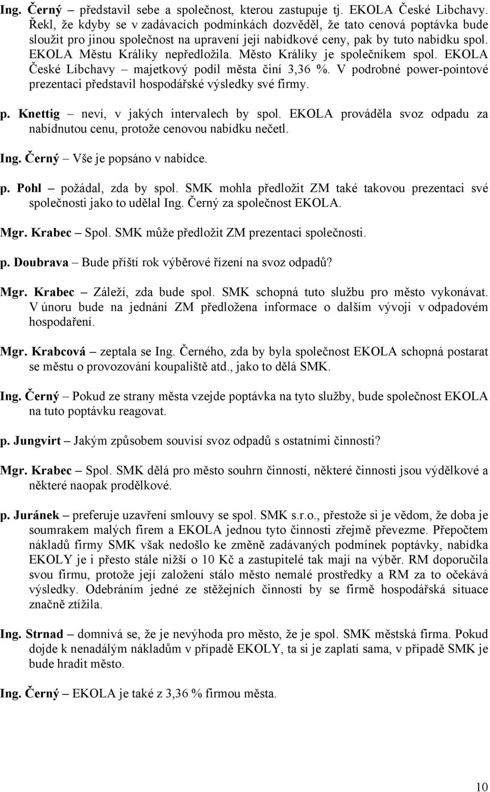 EKOLA Městu Králíky nepředložila. Město Králíky je společníkem spol. EKOLA České Líbchavy majetkový podíl města činí 3,36 %.