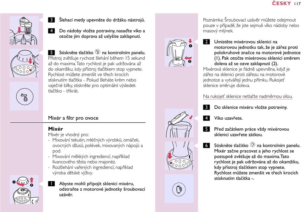 Rychlost můžete zmenšit ve třech krocích stisknutím tlačítka -. Pokud šleháte krém nebo vaječné bílky, stiskněte pro optimální výsledek tlačítko - třikrát.