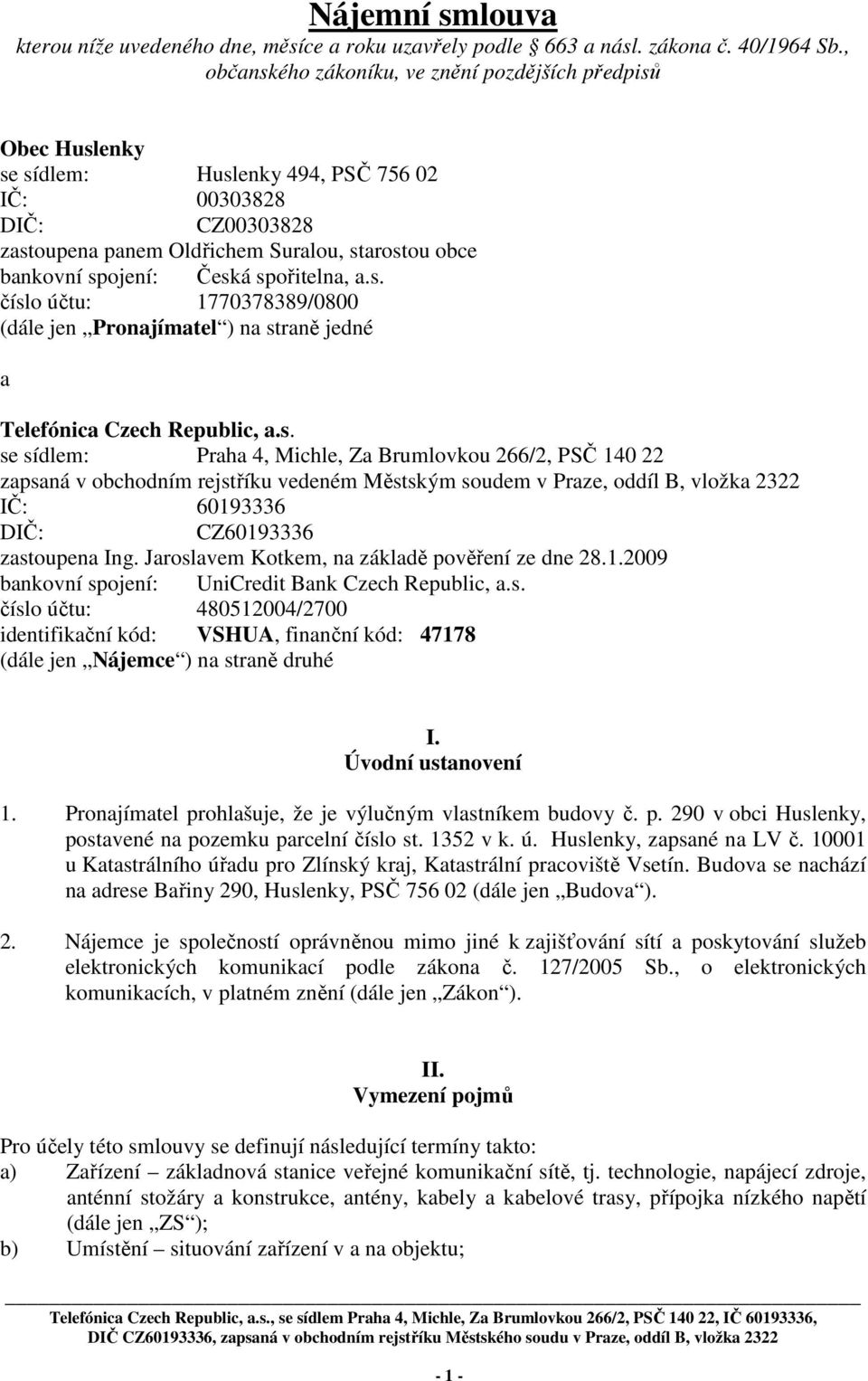 Česká spořitelna, a.s. číslo účtu: 1770378389/0800 (dále jen Pronajímatel ) na straně jedné a Telefónica Czech Republic, a.s. se sídlem: Praha 4, Michle, Za Brumlovkou 266/2, PSČ 140 22 zapsaná v obchodním rejstříku vedeném Městským soudem v Praze, oddíl B, vložka 2322 IČ: 60193336 DIČ: CZ60193336 zastoupena Ing.