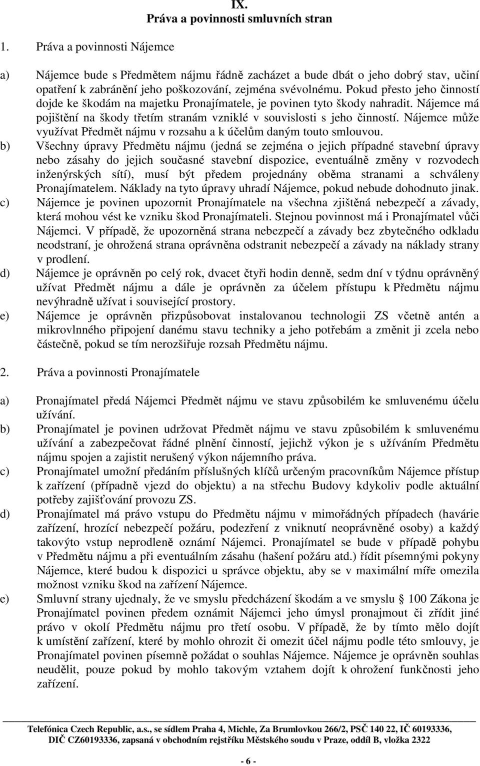 Pokud přesto jeho činností dojde ke škodám na majetku Pronajímatele, je povinen tyto škody nahradit. Nájemce má pojištění na škody třetím stranám vzniklé v souvislosti s jeho činností.