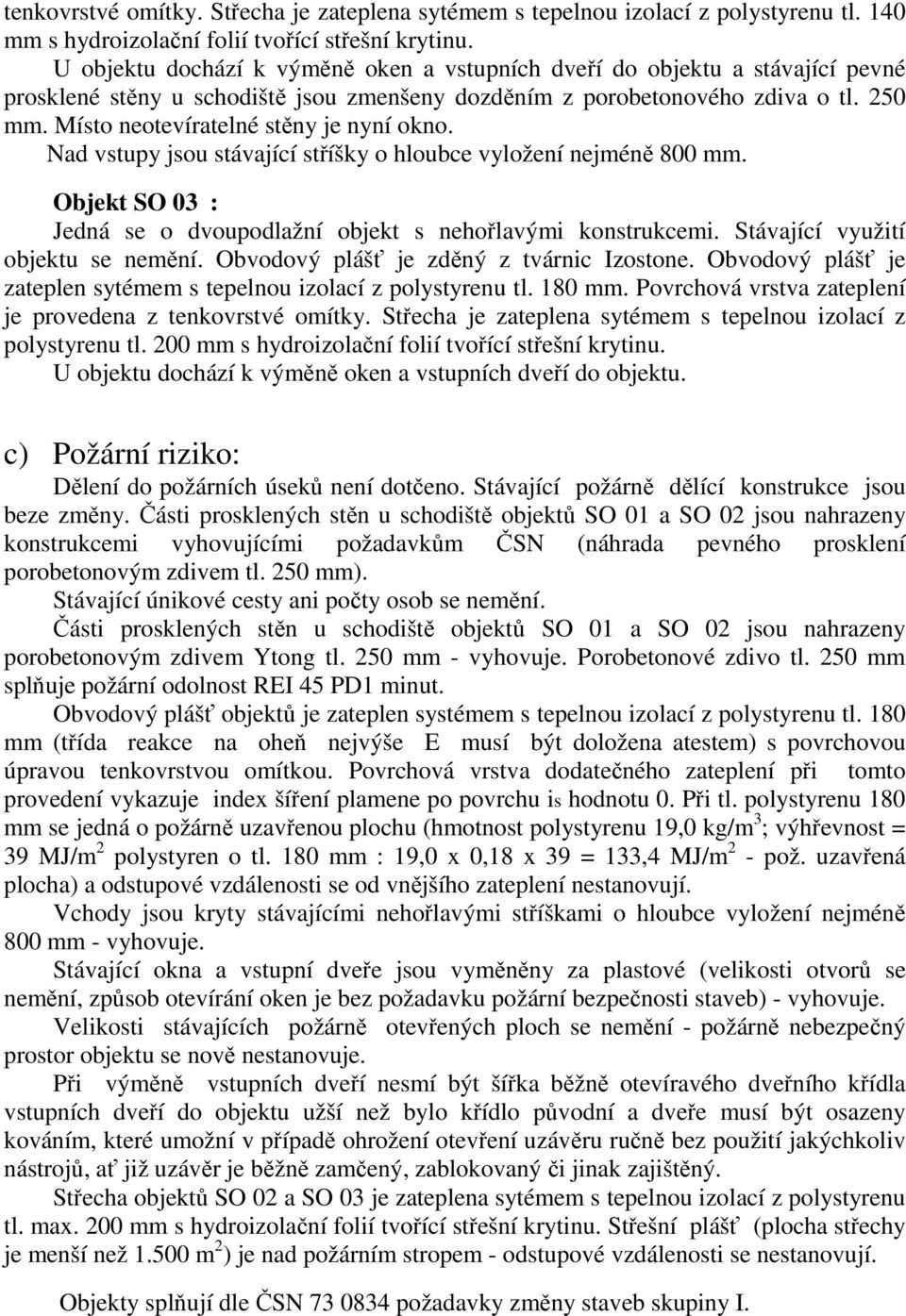 Místo neotevíratelné stěny je nyní okno. Nad vstupy jsou stávající stříšky o hloubce vyložení nejméně 800 mm. Objekt SO 03 : Jedná se o dvoupodlažní objekt s nehořlavými konstrukcemi.