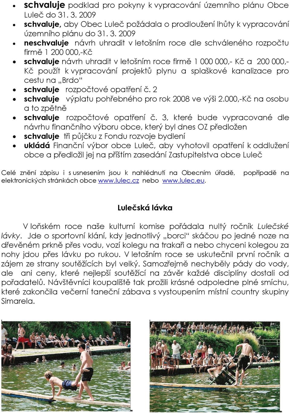 schvaluje návrh uhradit v letošním roce firmě 1 000 000,- Kč a 200 000,Kč použít k vypracování projektů plynu a splaškové kanalizace pro cestu na Brdo schvaluje rozpočtové opatření č.