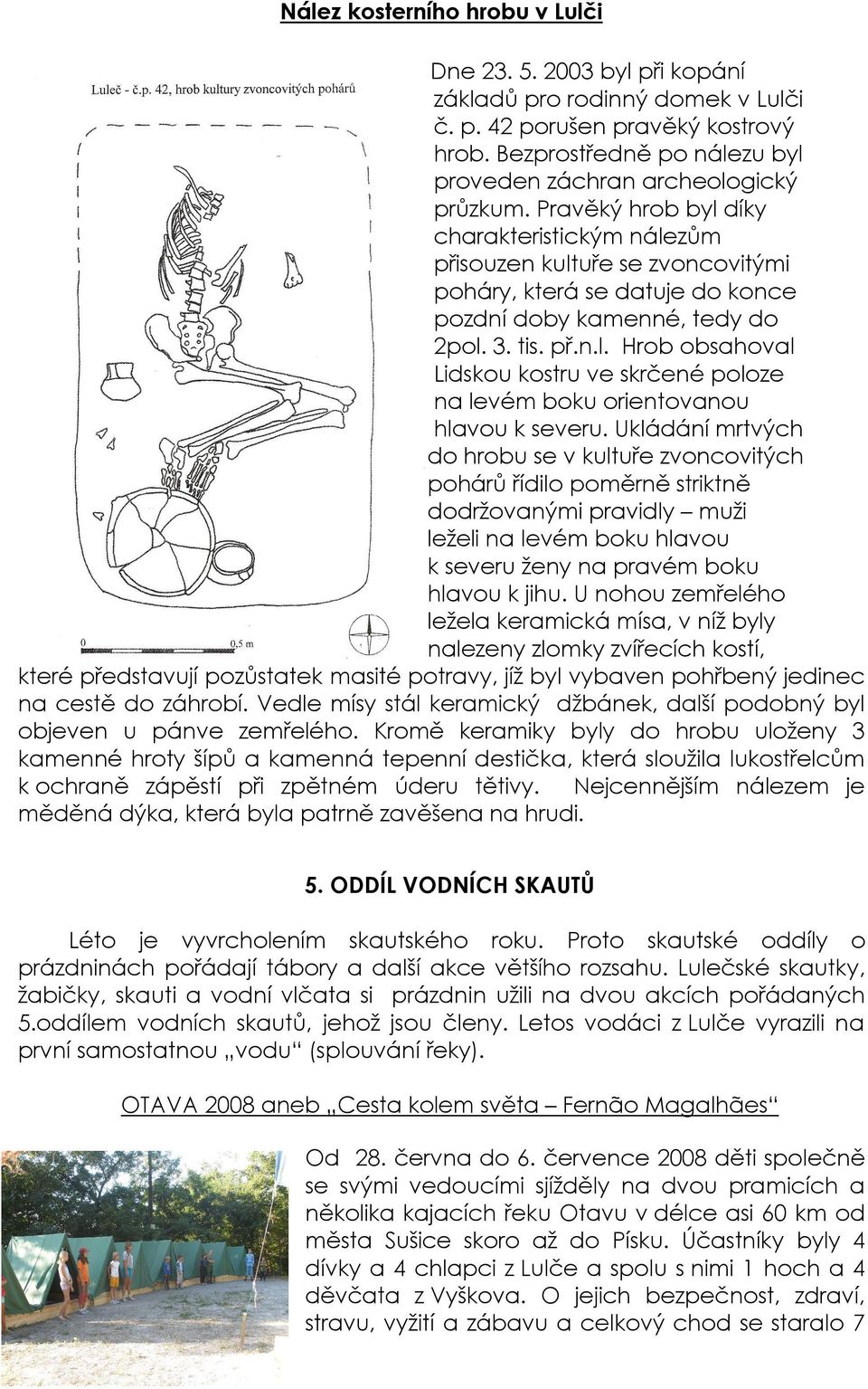 Pravěký hrob byl díky charakteristickým nálezům přisouzen kultuře se zvoncovitými poháry, která se datuje do konce pozdní doby kamenné, tedy do 2pol. 3. tis. př.n.l. Hrob obsahoval Lidskou kostru ve skrčené poloze na levém boku orientovanou hlavou k severu.