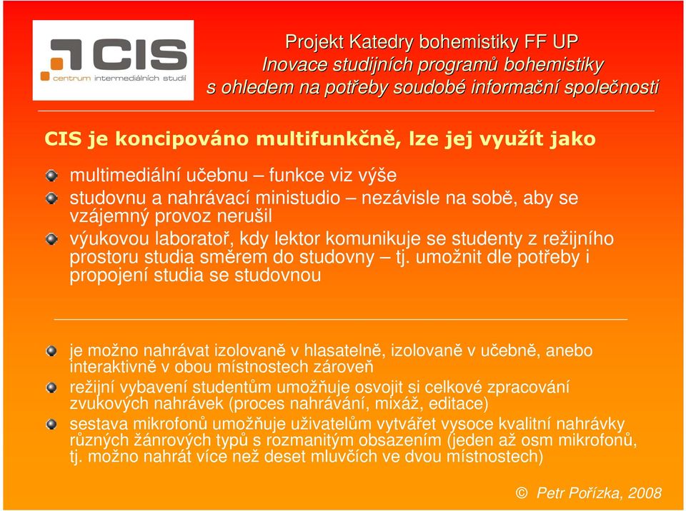 tj. umožnit dle potřeby i propojení studia se studovnou je možno nahrávat izolovaně v hlasatelně, izolovaně v učebně, anebo interaktivně v obou místnostech zároveň režijní vybavení studentům umožňuje