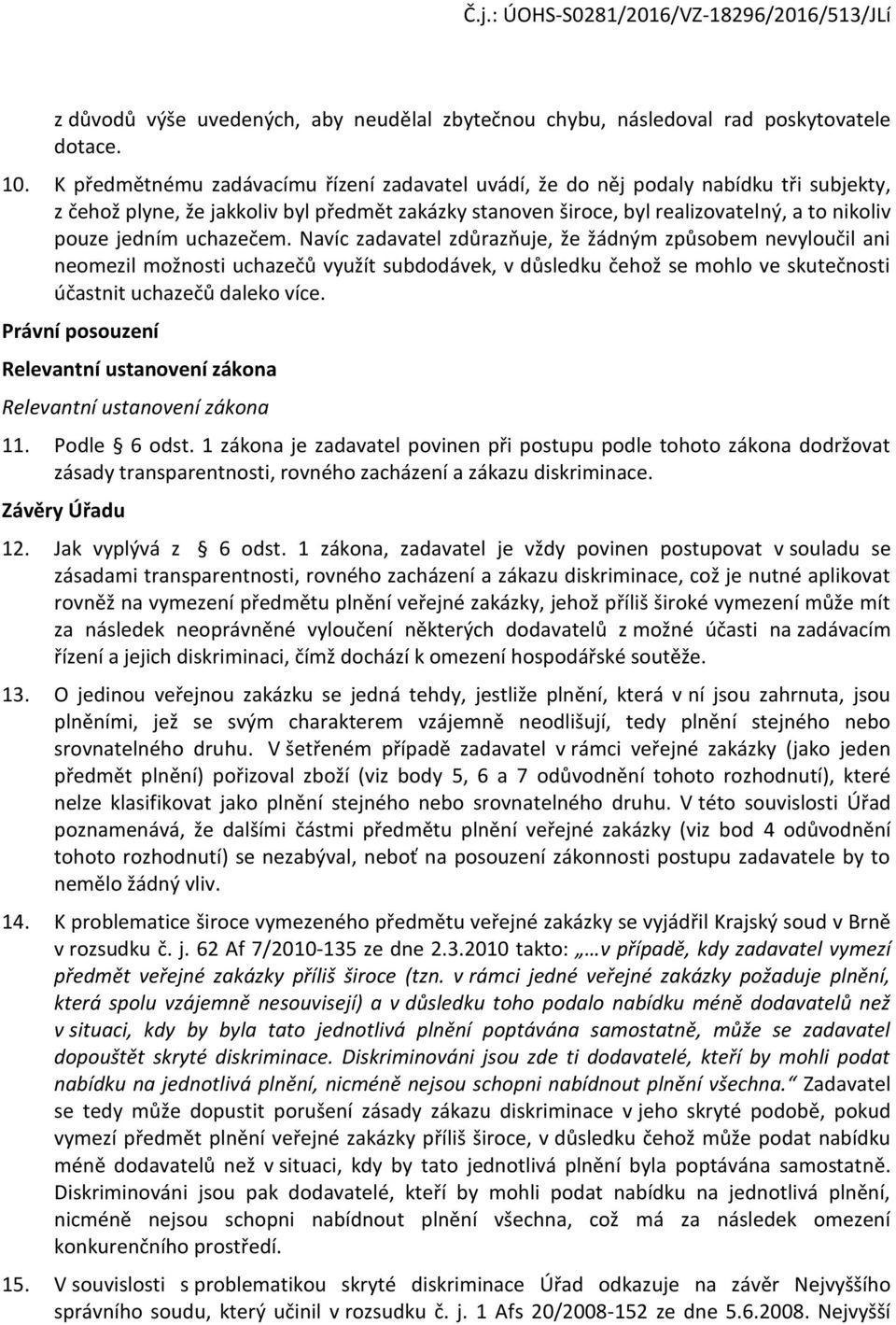 uchazečem. Navíc zadavatel zdůrazňuje, že žádným způsobem nevyloučil ani neomezil možnosti uchazečů využít subdodávek, v důsledku čehož se mohlo ve skutečnosti účastnit uchazečů daleko více.