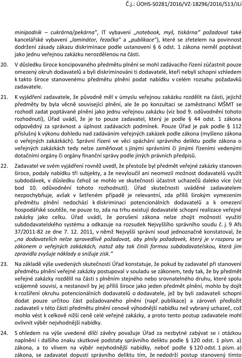 V důsledku široce koncipovaného předmětu plnění se mohl zadávacího řízení zúčastnit pouze omezený okruh dodavatelů a byli diskriminováni ti dodavatelé, kteří nebyli schopni vzhledem k takto široce