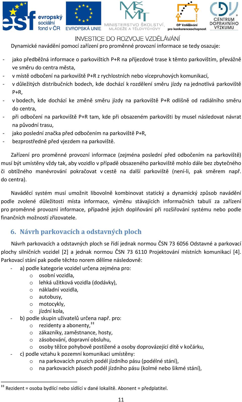 kde dochází ke změně směru jízdy na parkoviště P+R odlišně od radiálního směru do centra, při odbočení na parkoviště P+R tam, kde při obsazeném parkovišti by musel následovat návrat na původní trasu,