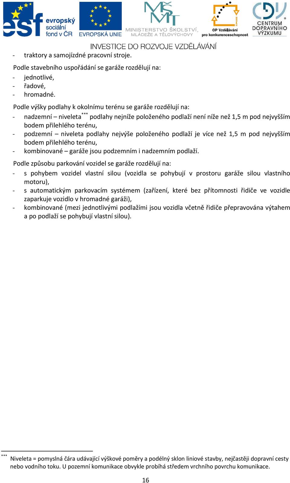 podlahy nejvýše položeného podlaží je více než 1,5 m pod nejvyšším bodem přilehlého terénu, - kombinované garáže jsou podzemním i nadzemním podlaží.