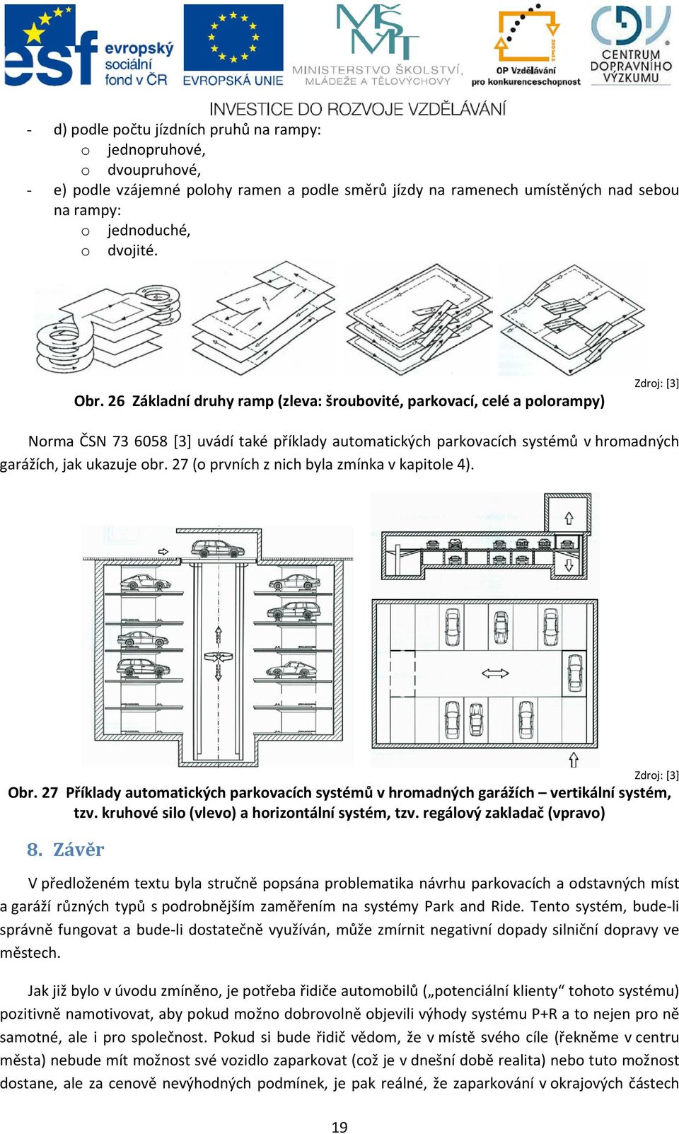 27 (o prvních z nich byla zmínka v kapitole 4). Zdroj: [3] Obr. 27 Příklady automatických parkovacích systémů v hromadných garážích vertikální systém, tzv.