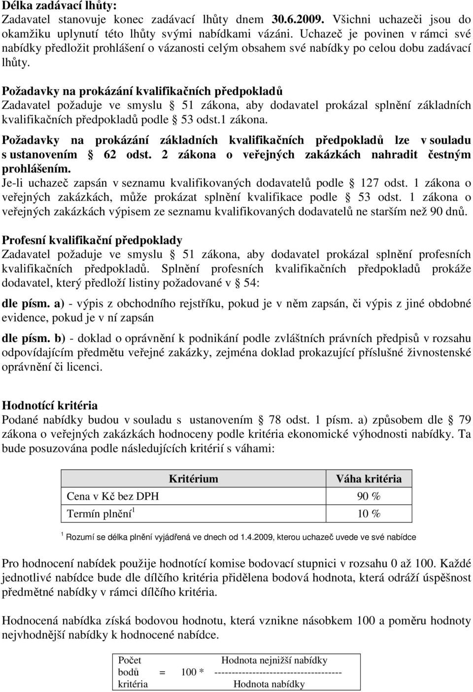 Požadavky na prokázání kvalifikačních předpokladů Zadavatel požaduje ve smyslu 51 zákona, aby dodavatel prokázal splnění základních kvalifikačních předpokladů podle 53 odst.1 zákona. Požadavky na prokázání základních kvalifikačních předpokladů lze v souladu s ustanovením 62 odst.