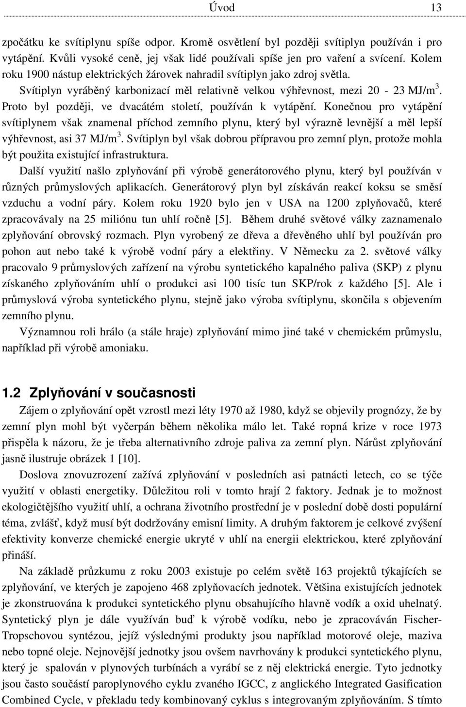 Proto byl později, ve dvacátém století, používán k vytápění. Konečnou pro vytápění svítiplynem však znamenal příchod zemního plynu, který byl výrazně levnější a měl lepší výhřevnost, asi 37 MJ/m 3.