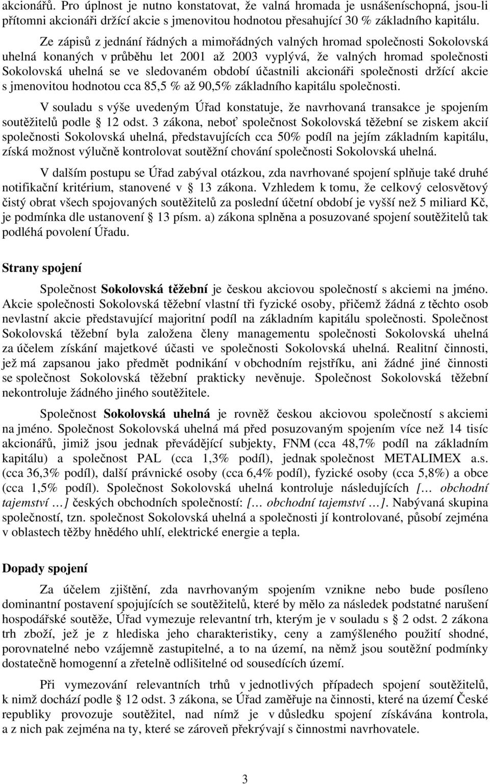 období účastnili akcionáři společnosti držící akcie s jmenovitou hodnotou cca 85,5 % až 90,5% základního kapitálu společnosti.