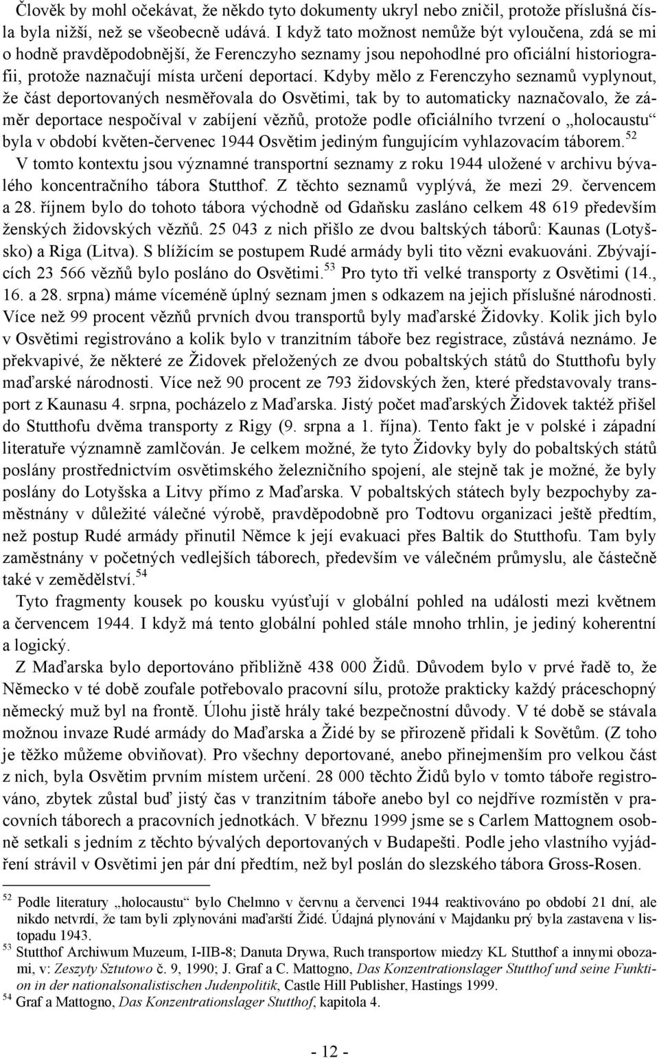 Kdyby mělo z Ferenczyho seznamů vyplynout, že část deportovaných nesměřovala do Osvětimi, tak by to automaticky naznačovalo, že záměr deportace nespočíval v zabíjení vězňů, protože podle oficiálního