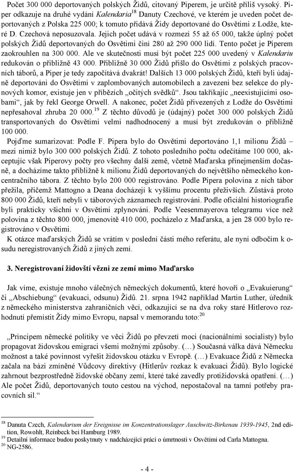 Czechová neposuzovala. Jejich počet udává v rozmezí 55 až 65 000, takže úplný počet polských Židů deportovaných do Osvětimi činí 280 až 290 000 lidí. Tento počet je Piperem zaokrouhlen na 300 000.