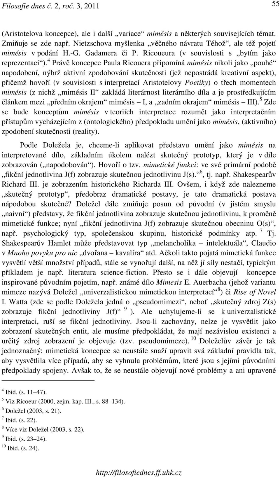 4 Právě koncepce Paula Ricouera připomíná mimésis nikoli jako pouhé napodobení, nýbrž aktivní zpodobování skutečnosti (jež nepostrádá kreativní aspekt), přičemž hovoří (v souvislosti s interpretací