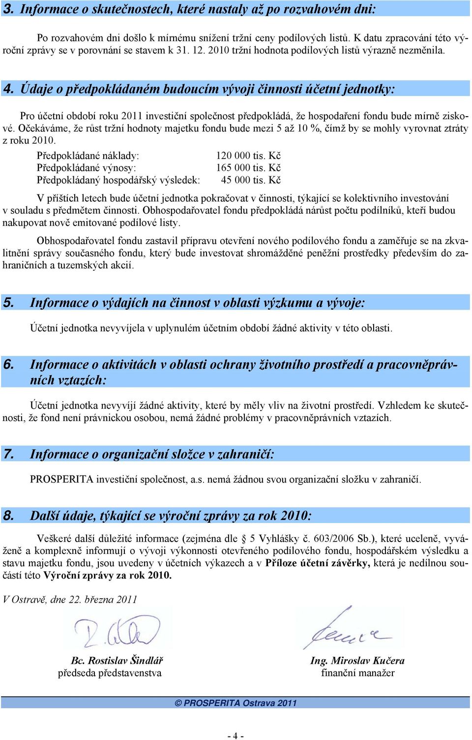 Údaje o předpokládaném budoucím vývoji činnosti účetní jednotky: Pro účetní období roku 2011 investiční společnost předpokládá, že hospodaření fondu bude mírně ziskové.