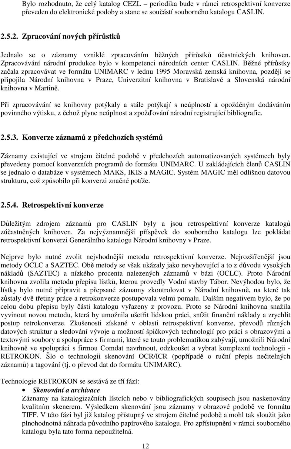 Běžné přírůstky začala zpracovávat ve formátu UNIMARC v lednu 1995 Moravská zemská knihovna, později se připojila Národní knihovna v Praze, Univerzitní knihovna v Bratislavě a Slovenská národní