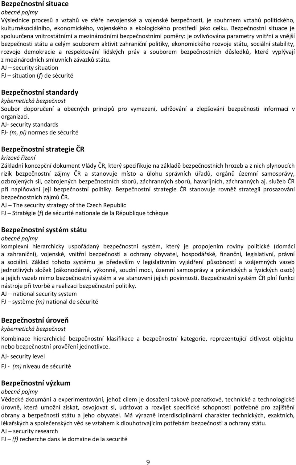 Bezpečnostní situace je spoluurčena vnitrostátními a mezinárodními bezpečnostními poměry: je ovlivňována parametry vnitřní a vnější bezpečnosti státu a celým souborem aktivit zahraniční politiky,