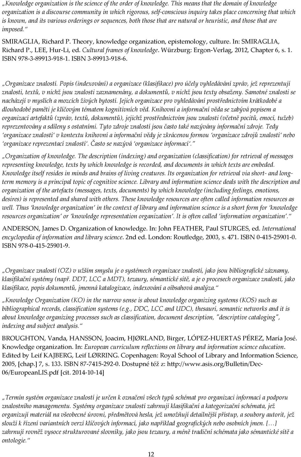 sequences, both those that are natural or heuristic, and those that are imposed. SMIRAGLIA, Richard P. Theory, knowledge organization, epistemology, culture. In: SMIRAGLIA, Richard P.