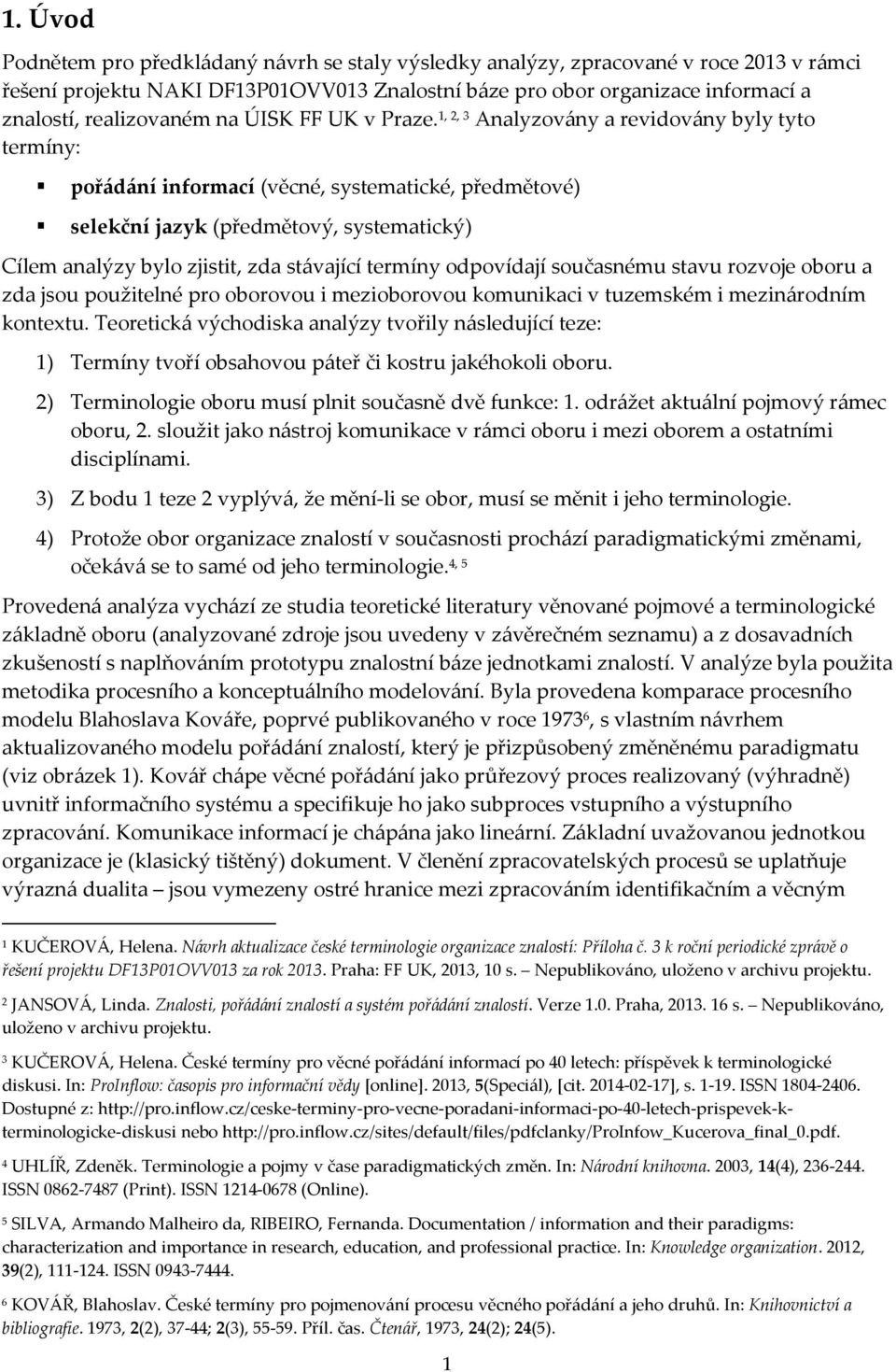 1, 2, 3 Analyzovány a revidovány byly tyto termíny: pořádání informací (věcné, systematické, předmětové) selekční jazyk (předmětový, systematický) Cílem analýzy bylo zjistit, zda stávající termíny