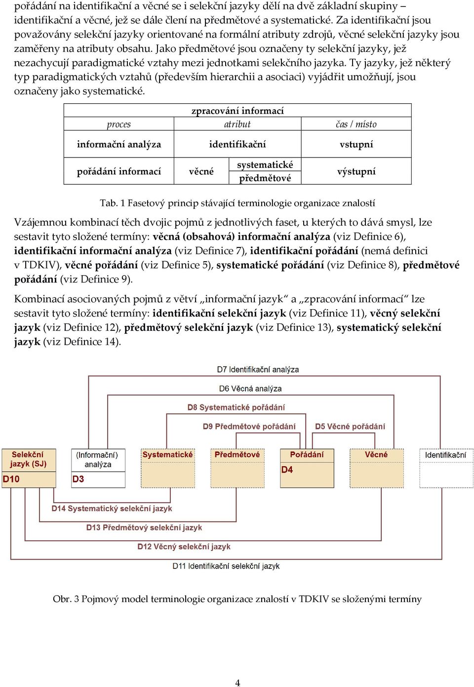 Jako předmětové jsou označeny ty selekční jazyky, jež nezachycují paradigmatické vztahy mezi jednotkami selekčního jazyka.