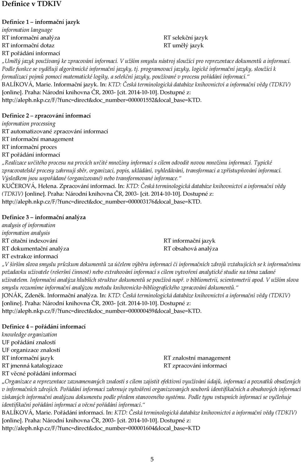 programovací jazyky, logické informační jazyky, sloužící k formalizaci pojmů pomocí matematické logiky, a selekční jazyky, používané v procesu pořádání informací. BALÍKOVÁ, Marie. Informační jazyk.