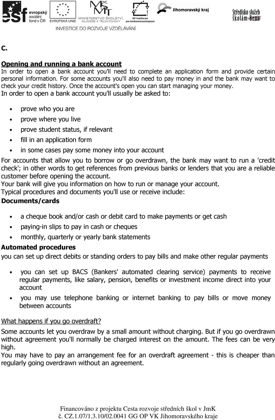 In order to open a bank account you'll usually be asked to: prove who you are prove where you live prove student status, if relevant fill in an application form in some cases pay some money into your