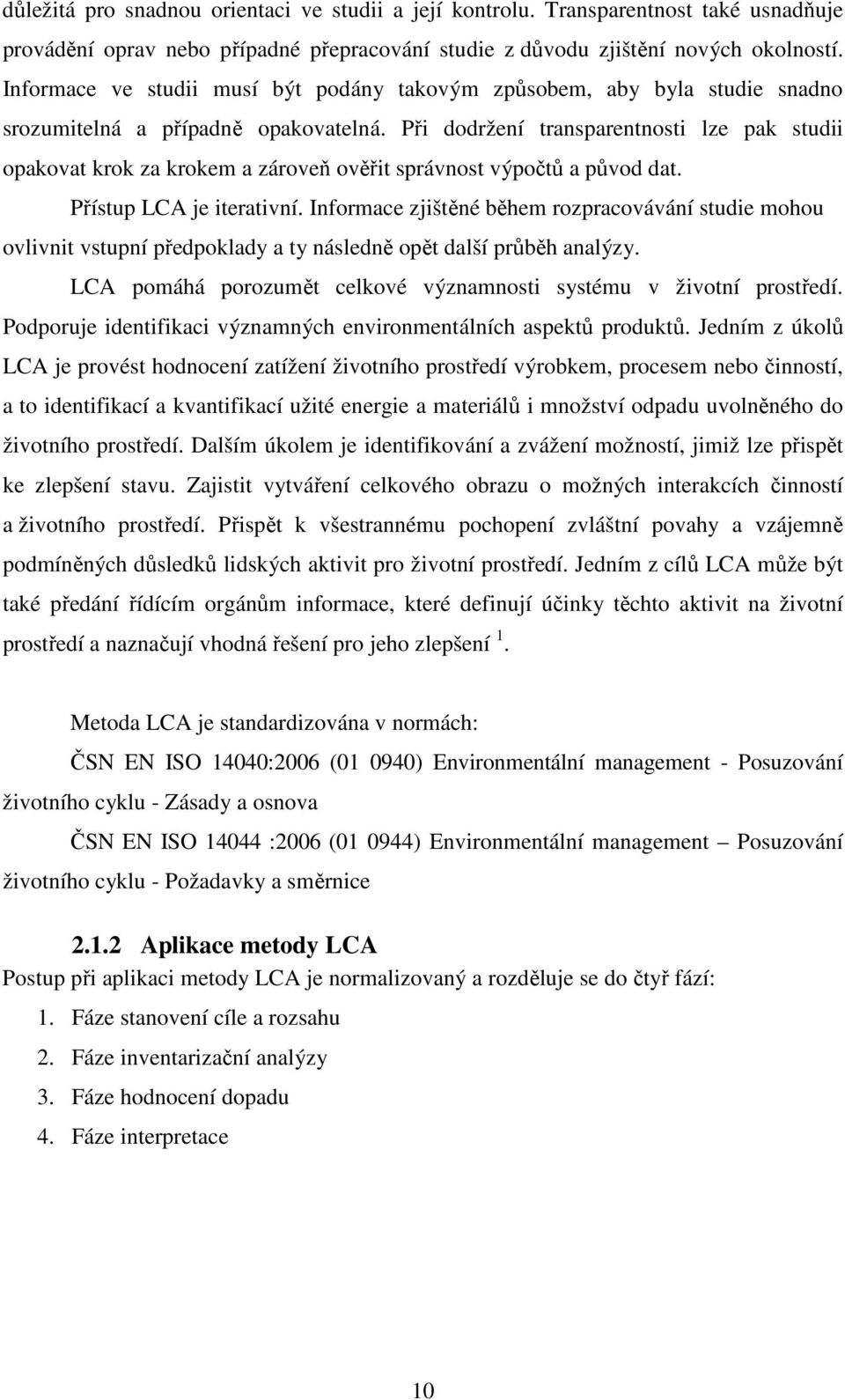 Při dodržení transparentnosti lze pak studii opakovat krok za krokem a zároveň ověřit správnost výpočtů a původ dat. Přístup LCA je iterativní.