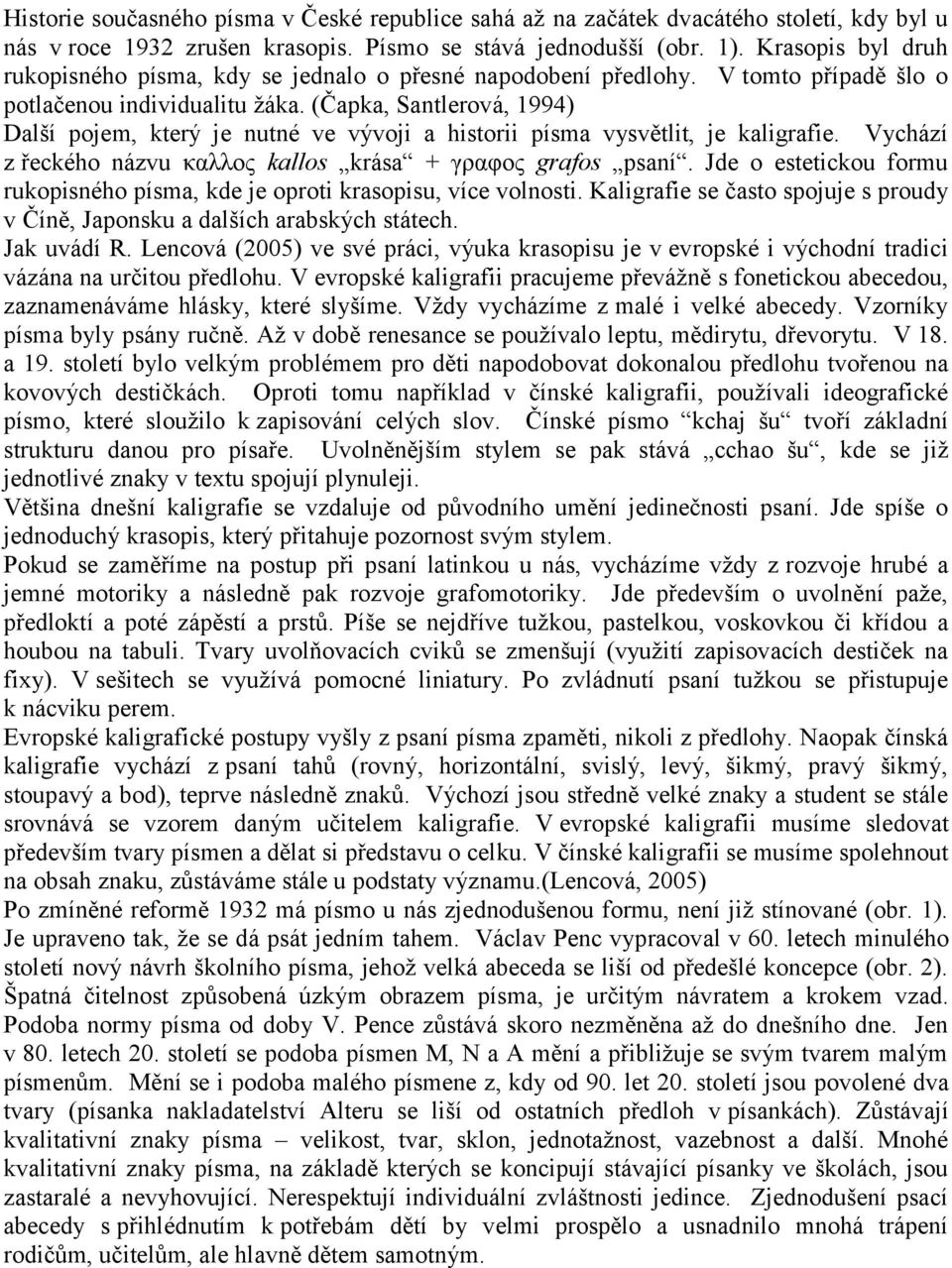 (Čapka, Santlerová, 1994) Další pojem, který je nutné ve vývoji a historii písma vysvětlit, je kaligrafie. Vychází z řeckého názvu καλλος kallos krása + γραφος grafos psaní.