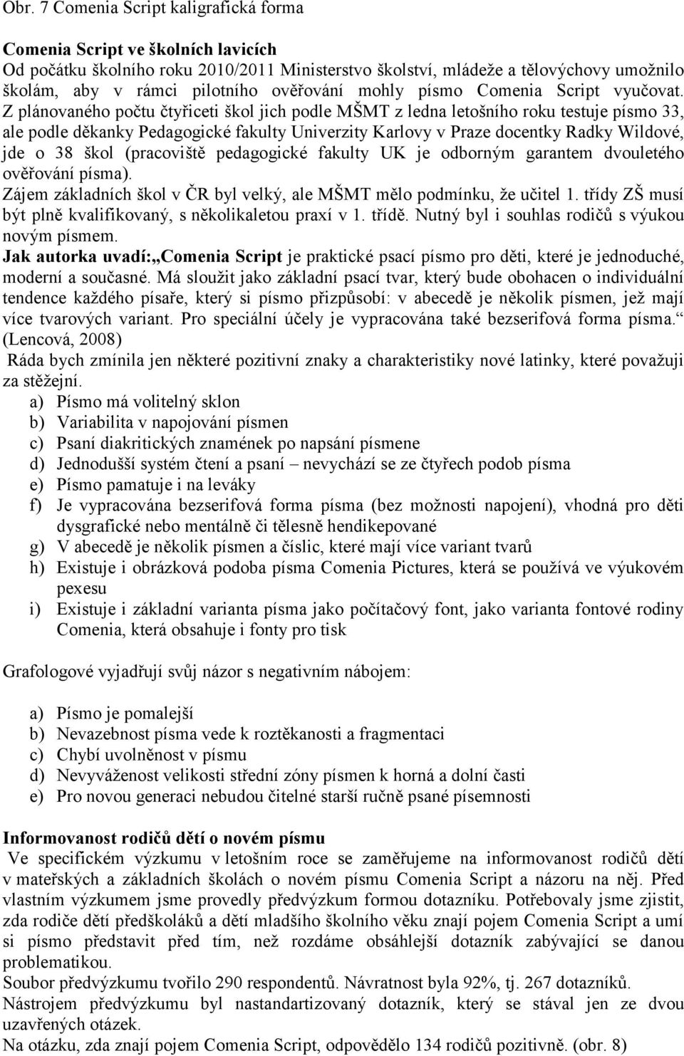 Z plánovaného počtu čtyřiceti škol jich podle MŠMT z ledna letošního roku testuje písmo 33, ale podle děkanky Pedagogické fakulty Univerzity Karlovy v Praze docentky Radky Wildové, jde o 38 škol