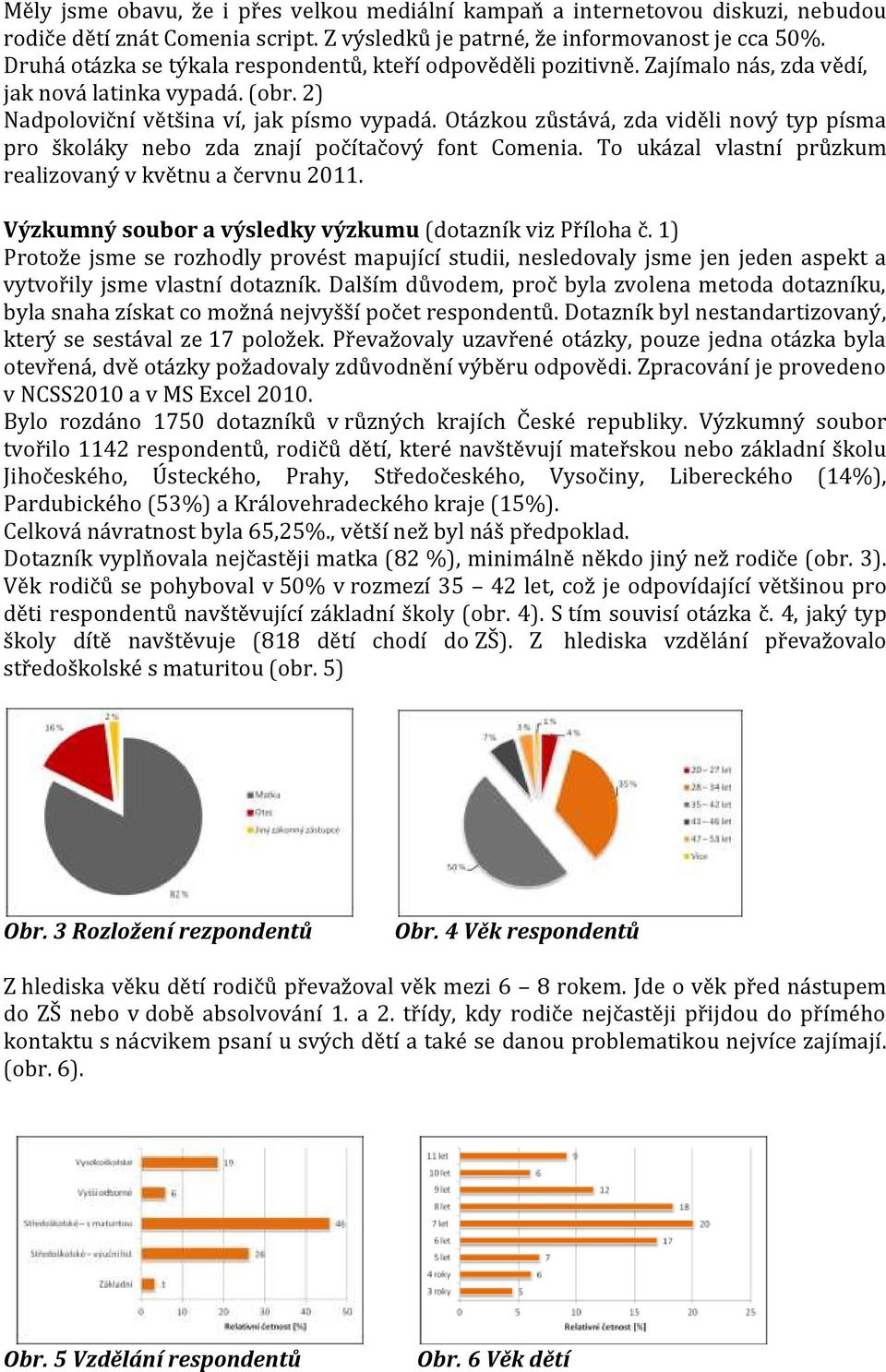 Otázkou zůstává, zda viděli nový typ písma pro školáky nebo zda znají počítačový font Comenia. To ukázal vlastní průzkum realizovaný v květnu a červnu 2011.