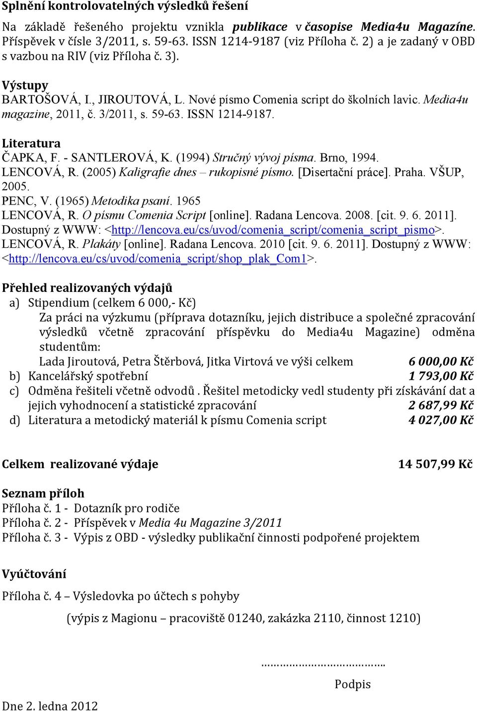 Literatura ČAPKA, F. - SANTLEROVÁ, K. (1994) Stručný vývoj písma. Brno, 1994. LENCOVÁ, R. (2005) Kaligrafie dnes rukopisné písmo. [Disertační práce]. Praha. VŠUP, 2005. PENC, V. (1965) Metodika psaní.