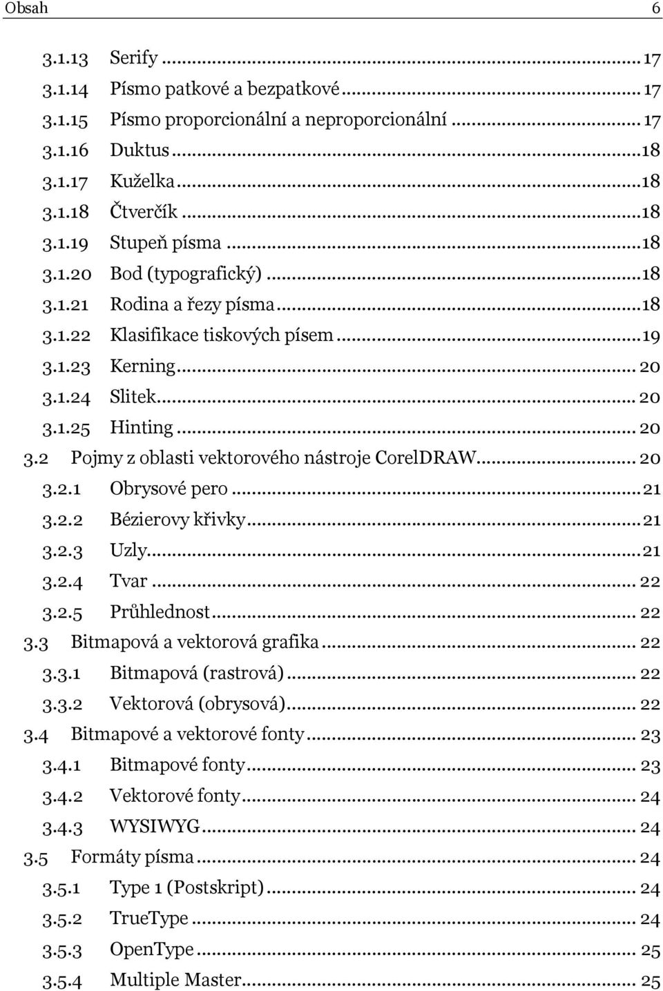 .. 20 3.2.1 Obrysové pero... 21 3.2.2 Bézierovy křivky... 21 3.2.3 Uzly... 21 3.2.4 Tvar... 22 3.2.5 Průhlednost... 22 3.3 Bitmapová a vektorová grafika... 22 3.3.1 Bitmapová (rastrová)... 22 3.3.2 Vektorová (obrysová).