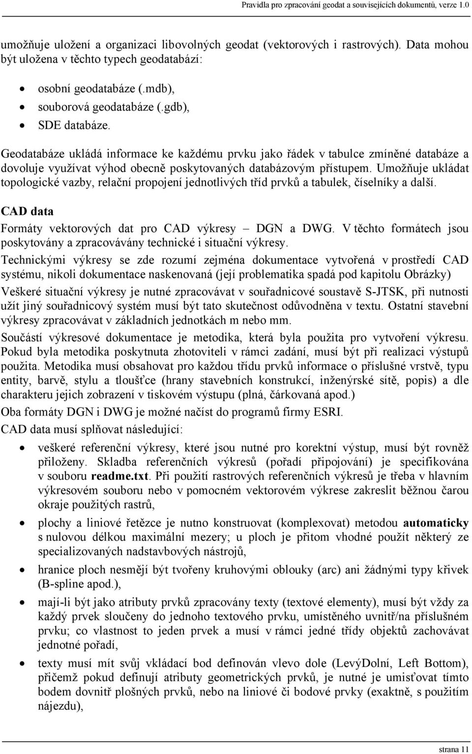 Geodatabáze ukládá informace ke každému prvku jako řádek v tabulce zmíněné databáze a dovoluje využívat výhod obecně poskytovaných databázovým přístupem.