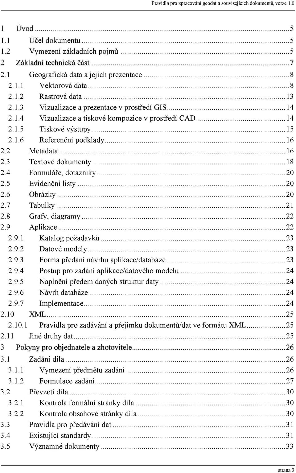 ..14 2.1.5 Tiskové výstupy...15 2.1.6 Referenční podklady...16 2.2 Metadata...16 2.3 Textové dokumenty...18 2.4 Formuláře, dotazníky...20 2.5 Evidenční listy...20 2.6 Obrázky...20 2.7 Tabulky...21 2.