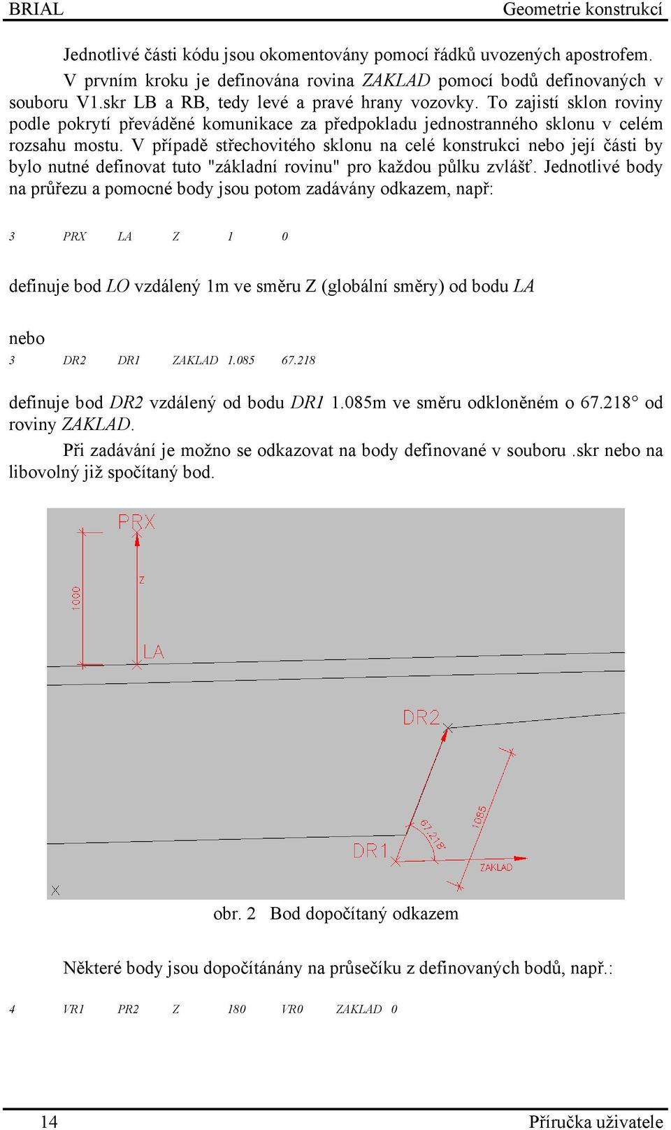 V případě střechovitého sklonu na celé konstrukci nebo její části by bylo nutné definovat tuto "základní rovinu" pro každou půlku zvlášť.