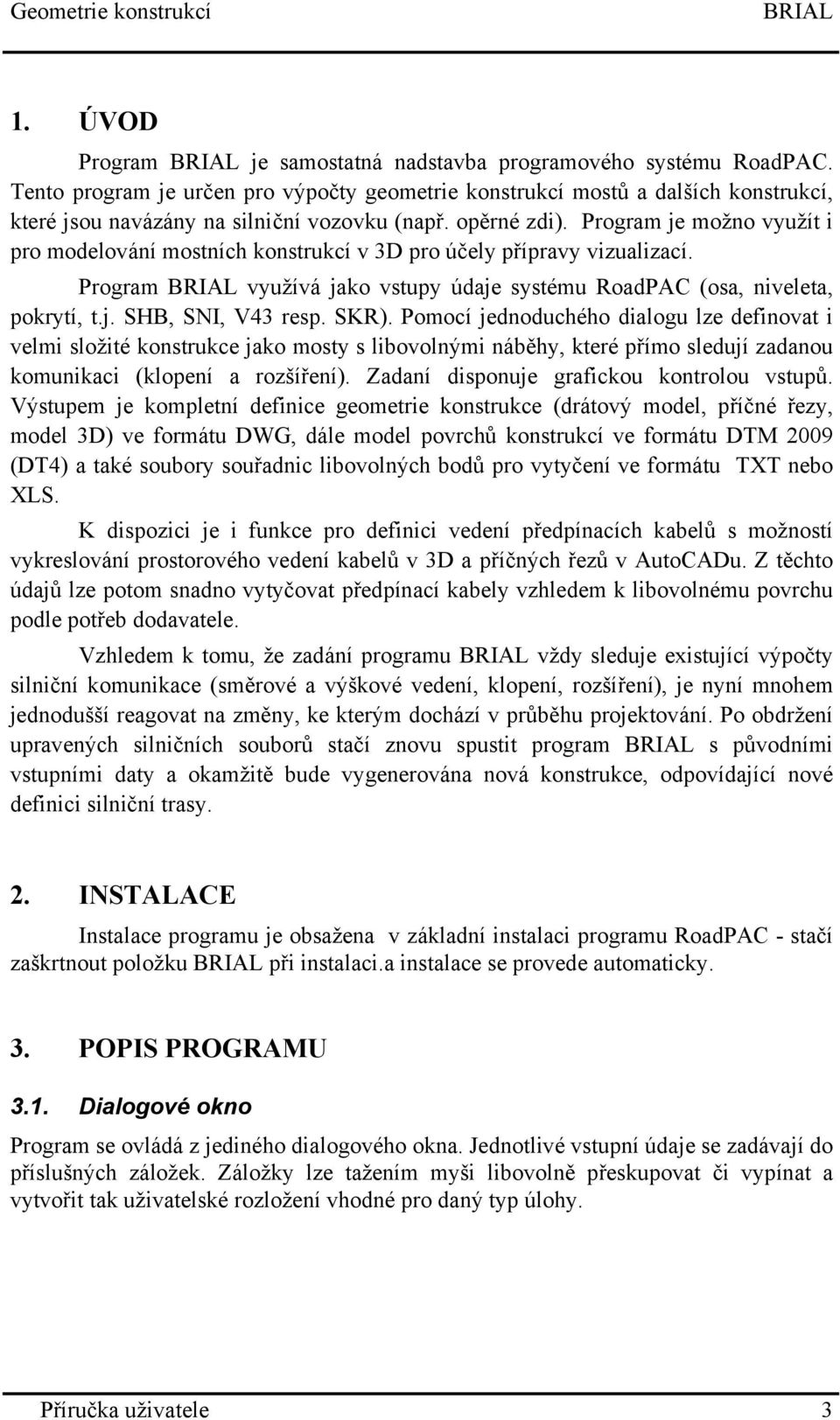 Program je možno využít i pro modelování mostních konstrukcí v 3D pro účely přípravy vizualizací. Program využívá jako vstupy údaje systému RoadPAC (osa, niveleta, pokrytí, t.j. SHB, SNI, V43 resp.