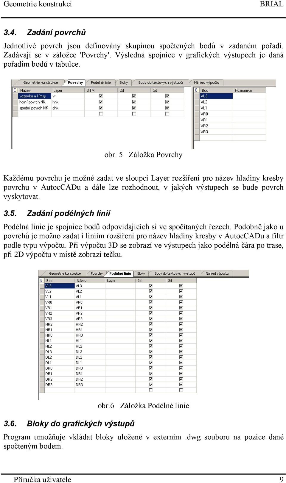 5 Záložka Povrchy Každému povrchu je možné zadat ve sloupci Layer rozšíření pro název hladiny kresby povrchu v AutocCADu a dále lze rozhodnout, v jakých výstupech se bude povrch vyskytovat. 3.5. Zadání podélných linií Podélná linie je spojnice bodů odpovídajících si ve spočítaných řezech.