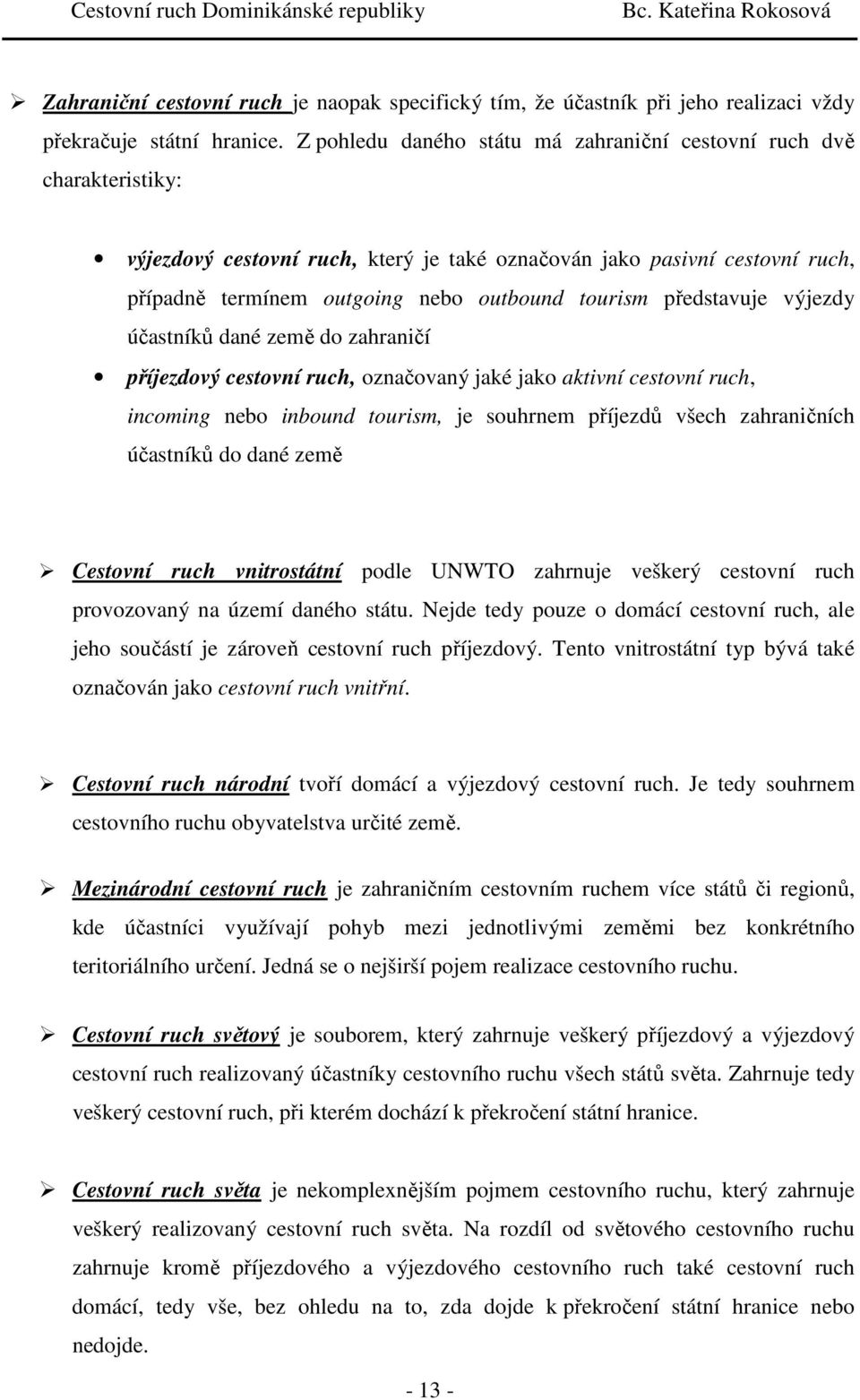 představuje výjezdy účastníků dané země do zahraničí příjezdový cestovní ruch, označovaný jaké jako aktivní cestovní ruch, incoming nebo inbound tourism, je souhrnem příjezdů všech zahraničních