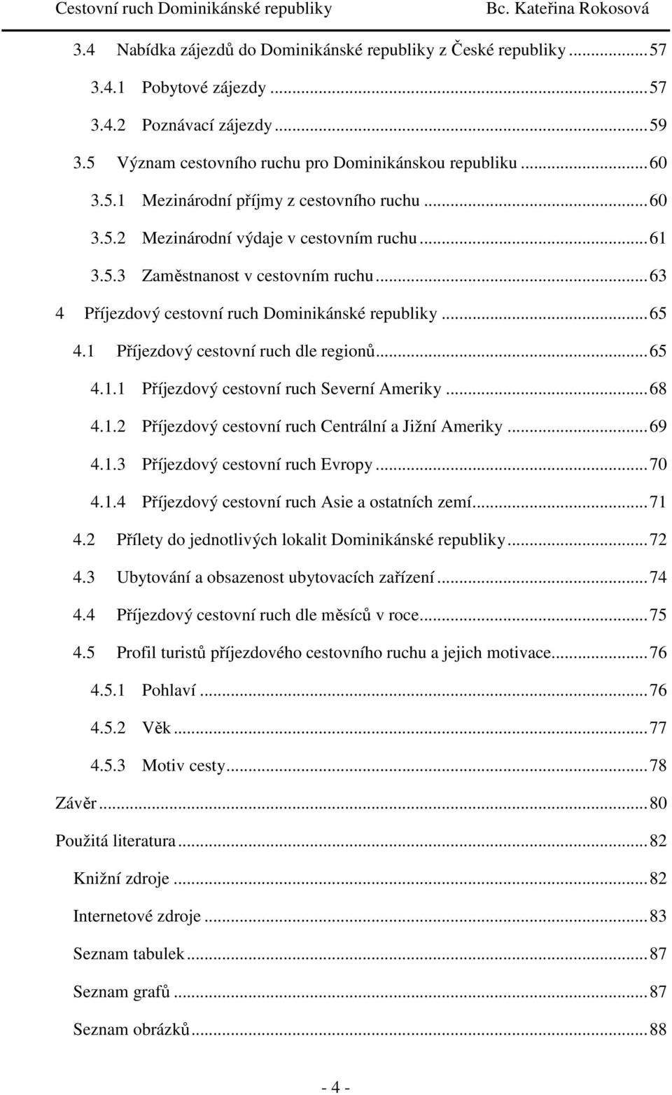 .. 65 4.1.1 Příjezdový cestovní ruch Severní Ameriky... 68 4.1.2 Příjezdový cestovní ruch Centrální a Jižní Ameriky... 69 4.1.3 Příjezdový cestovní ruch Evropy... 70 4.1.4 Příjezdový cestovní ruch Asie a ostatních zemí.