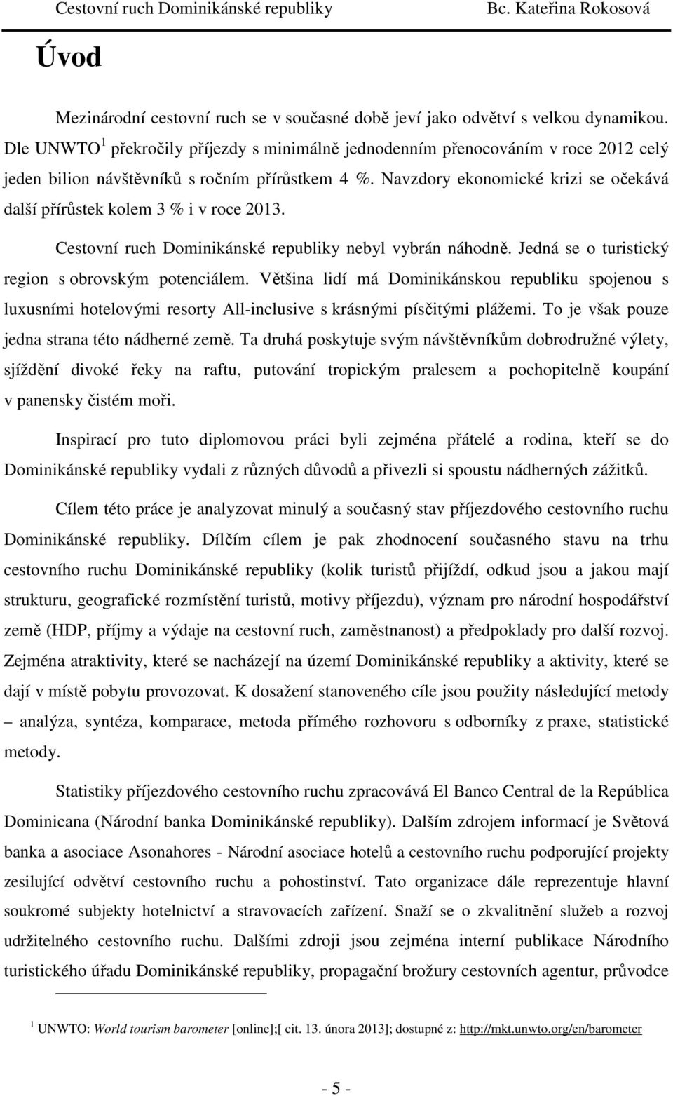 Navzdory ekonomické krizi se očekává další přírůstek kolem 3 % i v roce 2013. Cestovní ruch Dominikánské republiky nebyl vybrán náhodně. Jedná se o turistický region s obrovským potenciálem.